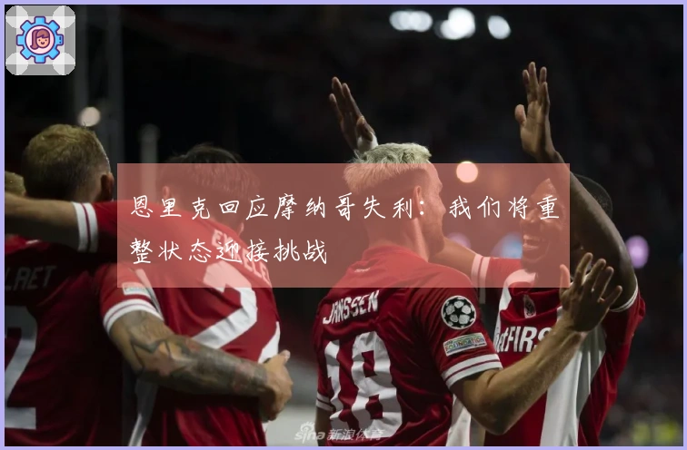 恩里克回应摩纳哥失利：我们将重整状态迎接挑战