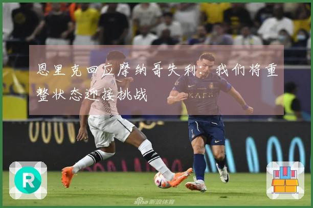 恩里克回应摩纳哥失利：我们将重整状态迎接挑战