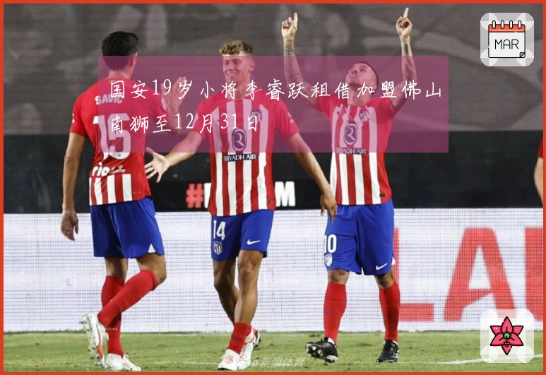 国安19岁小将李睿跃租借加盟佛山南狮至12月31日