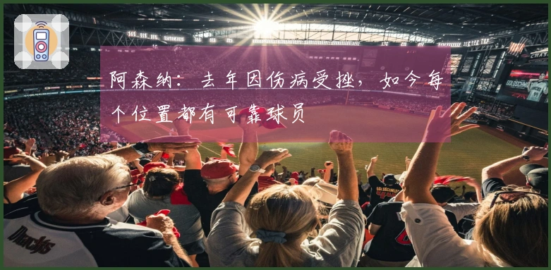 阿森纳：去年因伤病受挫，如今每个位置都有可靠球员