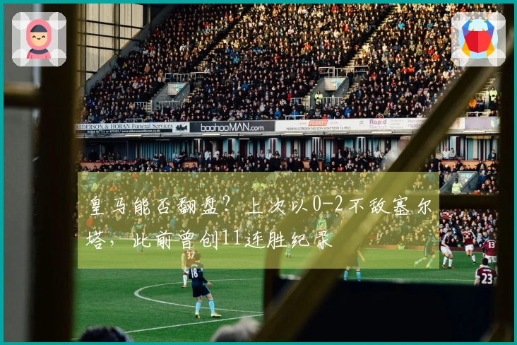 皇马能否翻盘？上次以0-2不敌塞尔塔，此前曾创11连胜纪录