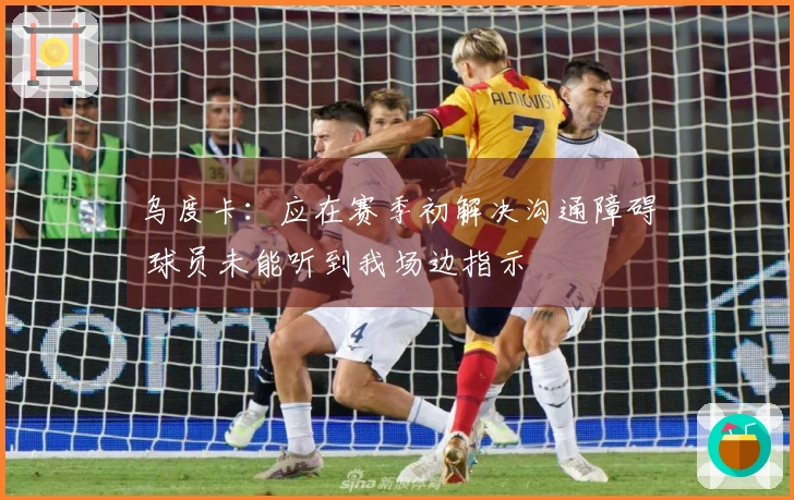 乌度卡：应在赛季初解决沟通障碍 球员未能听到我场边指示