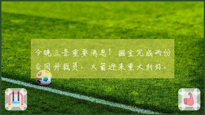 今晚三条重要消息！掘金完成两份合同并裁员，火箭迎来重大利好，塔图姆确定复出！
