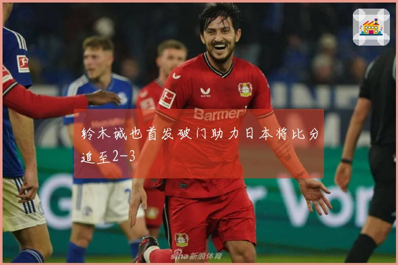 铃木诚也首发破门助力日本将比分追至2-3
